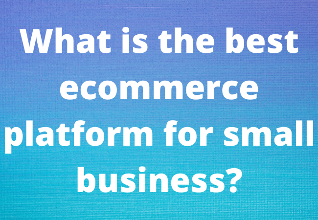 What is the best ecommerce platform for small business?