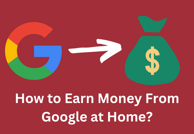How to Earn Money From Google at Home?